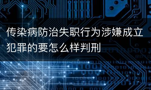 传染病防治失职行为涉嫌成立犯罪的要怎么样判刑