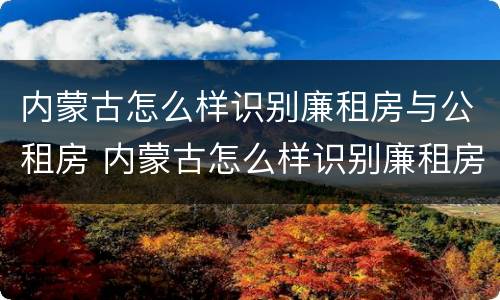 内蒙古怎么样识别廉租房与公租房 内蒙古怎么样识别廉租房与公租房的区别