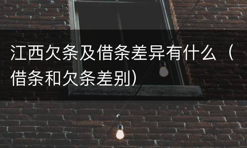 江西欠条及借条差异有什么（借条和欠条差别）