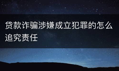 贷款诈骗涉嫌成立犯罪的怎么追究责任