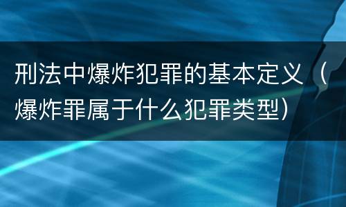 刑法中爆炸犯罪的基本定义（爆炸罪属于什么犯罪类型）