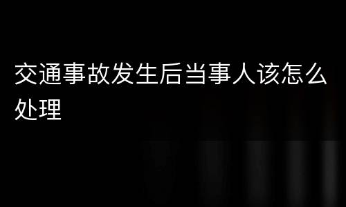 交通事故发生后当事人该怎么处理