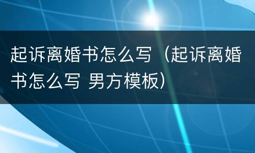 起诉离婚书怎么写（起诉离婚书怎么写 男方模板）