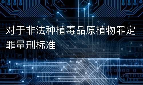 对于非法种植毒品原植物罪定罪量刑标准