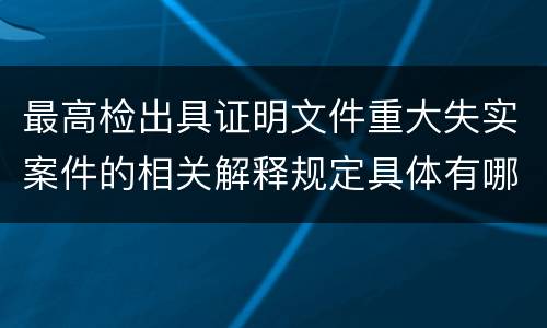 最高检出具证明文件重大失实案件的相关解释规定具体有哪些内容
