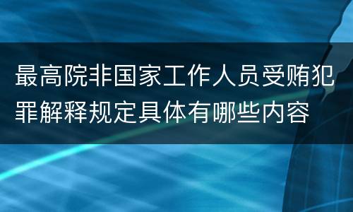 最高院非国家工作人员受贿犯罪解释规定具体有哪些内容