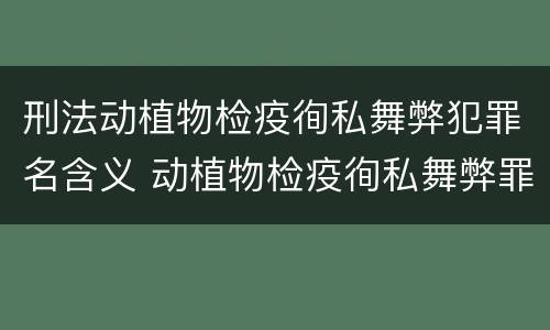 刑法动植物检疫徇私舞弊犯罪名含义 动植物检疫徇私舞弊罪犯罪主体