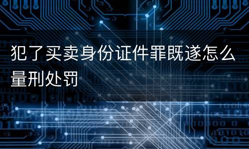 犯了买卖身份证件罪既遂怎么量刑处罚