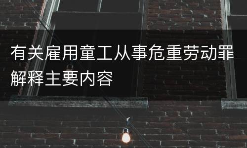 有关雇用童工从事危重劳动罪解释主要内容