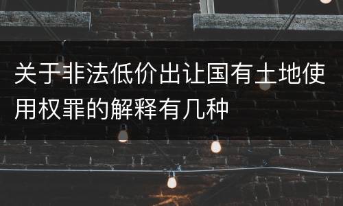 关于非法低价出让国有土地使用权罪的解释有几种
