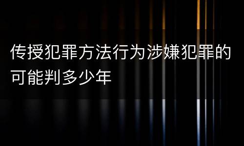 传授犯罪方法行为涉嫌犯罪的可能判多少年