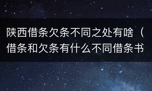 陕西借条欠条不同之处有啥（借条和欠条有什么不同借条书写）