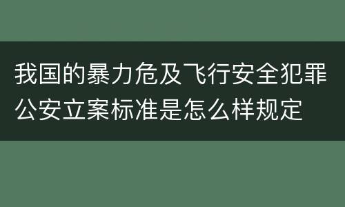 我国的暴力危及飞行安全犯罪公安立案标准是怎么样规定