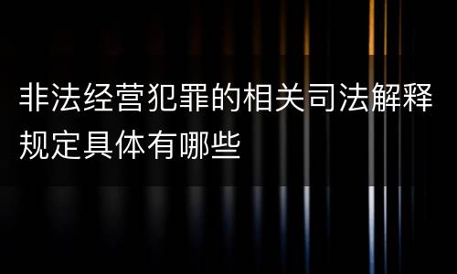非法经营犯罪的相关司法解释规定具体有哪些