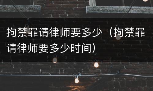 拘禁罪请律师要多少（拘禁罪请律师要多少时间）