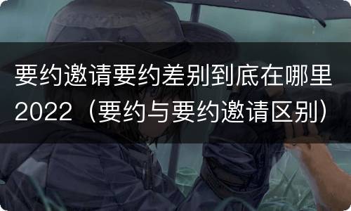 要约邀请要约差别到底在哪里2022（要约与要约邀请区别）