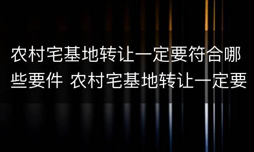 农村宅基地转让一定要符合哪些要件 农村宅基地转让一定要符合哪些要件呢