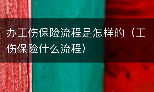 办工伤保险流程是怎样的（工伤保险什么流程）