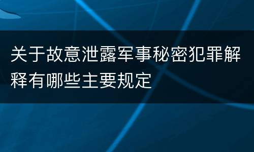 关于故意泄露军事秘密犯罪解释有哪些主要规定