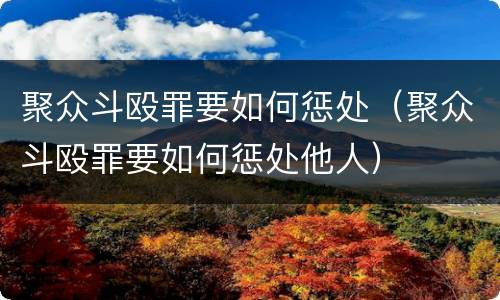 聚众斗殴罪要如何惩处（聚众斗殴罪要如何惩处他人）