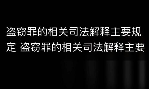 盗窃罪的相关司法解释主要规定 盗窃罪的相关司法解释主要规定有哪些
