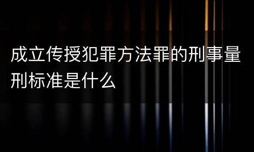 成立传授犯罪方法罪的刑事量刑标准是什么