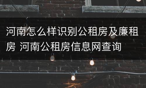 河南怎么样识别公租房及廉租房 河南公租房信息网查询