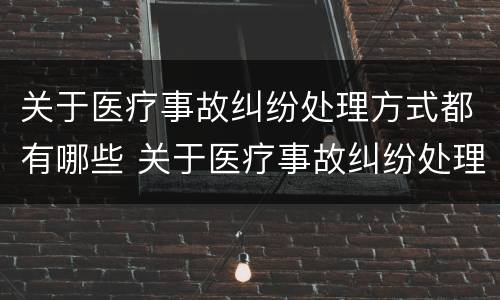 关于医疗事故纠纷处理方式都有哪些 关于医疗事故纠纷处理方式都有哪些内容