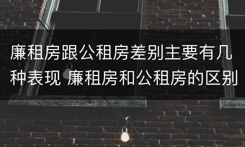 廉租房跟公租房差别主要有几种表现 廉租房和公租房的区别和联系