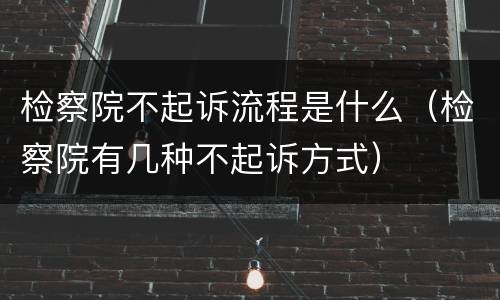 检察院不起诉流程是什么（检察院有几种不起诉方式）