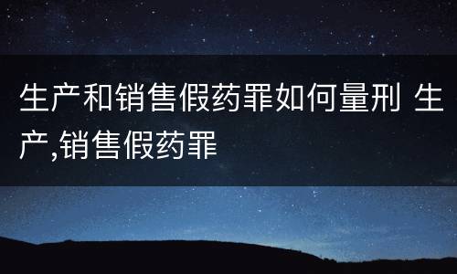 生产和销售假药罪如何量刑 生产,销售假药罪