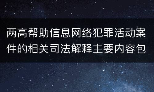 两高帮助信息网络犯罪活动案件的相关司法解释主要内容包括什么