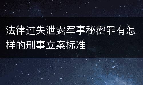 法律过失泄露军事秘密罪有怎样的刑事立案标准