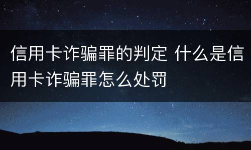信用卡诈骗罪的判定 什么是信用卡诈骗罪怎么处罚