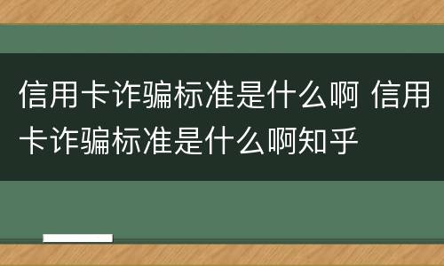 信用卡诈骗标准是什么啊 信用卡诈骗标准是什么啊知乎