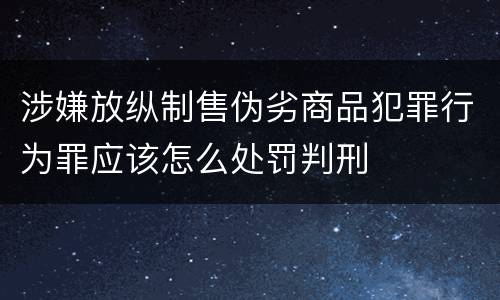 涉嫌放纵制售伪劣商品犯罪行为罪应该怎么处罚判刑