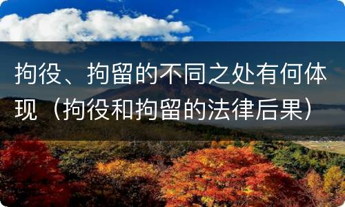 拘役、拘留的不同之处有何体现（拘役和拘留的法律后果）