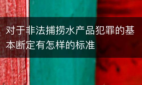 对于非法捕捞水产品犯罪的基本断定有怎样的标准