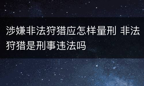 涉嫌非法狩猎应怎样量刑 非法狩猎是刑事违法吗