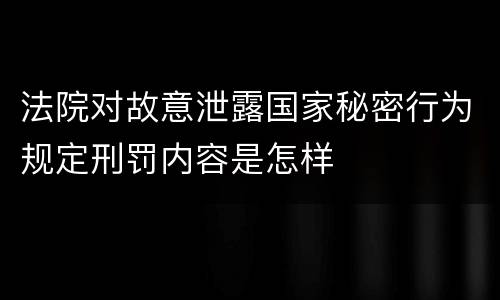 法院对故意泄露国家秘密行为规定刑罚内容是怎样