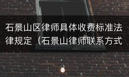 石景山区律师具体收费标准法律规定（石景山律师联系方式）