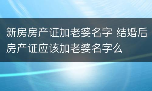 新房房产证加老婆名字 结婚后房产证应该加老婆名字么