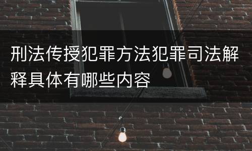 刑法传授犯罪方法犯罪司法解释具体有哪些内容