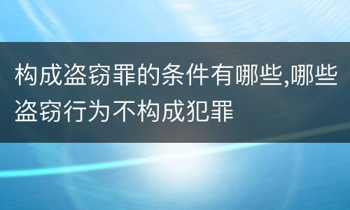 构成盗窃罪的条件有哪些,哪些盗窃行为不构成犯罪