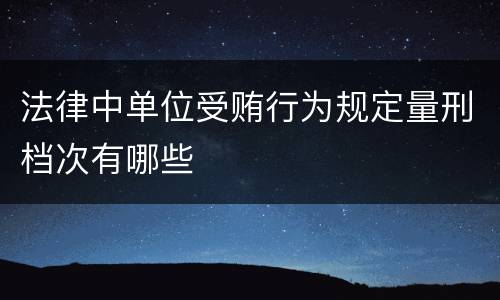 法律中单位受贿行为规定量刑档次有哪些