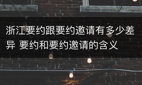 浙江要约跟要约邀请有多少差异 要约和要约邀请的含义 浙江要约跟要约邀请有多少差异 要约和要约邀请的含义