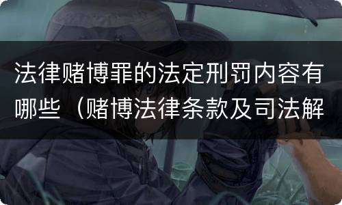 法律赌博罪的法定刑罚内容有哪些（赌博法律条款及司法解释）