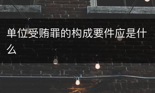 单位受贿罪的构成要件应是什么