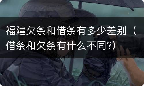 福建欠条和借条有多少差别（借条和欠条有什么不同?）
