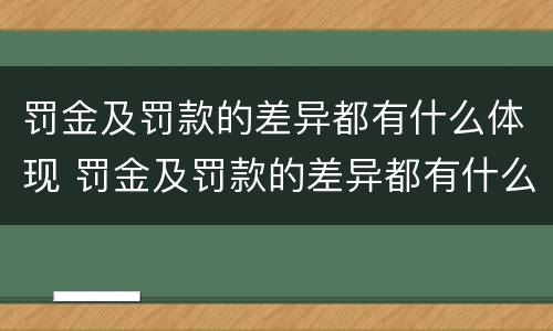 罚金及罚款的差异都有什么体现 罚金及罚款的差异都有什么体现形式